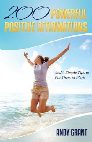 Kniha 200 Powerful Positive Affirmations and 6 Simple Tips to Put Them to Work (for You!) Andy Grant