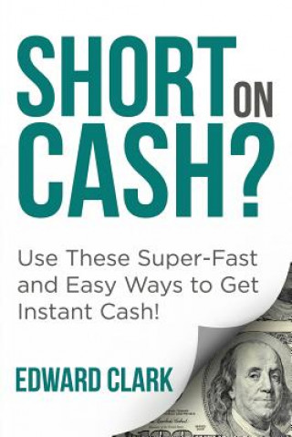 Książka Short On Cash? Use These Super-Fast and Easy Ways to Get Instant Cash! Clark