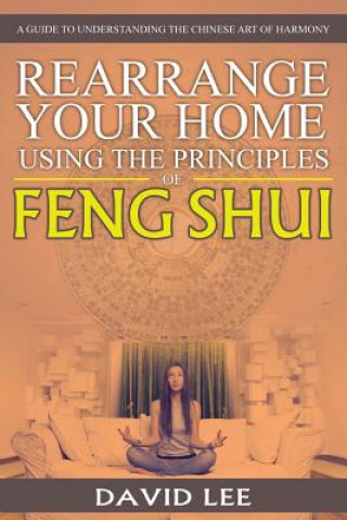 Kniha Rearrange Your Home Using the Principles of Feng Shui David Lee