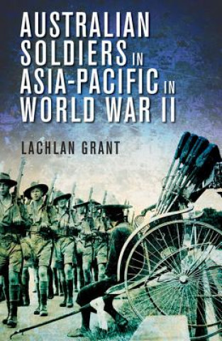 Kniha Australian Soldiers in Asia-Pacific in World War II Lachlan Grant
