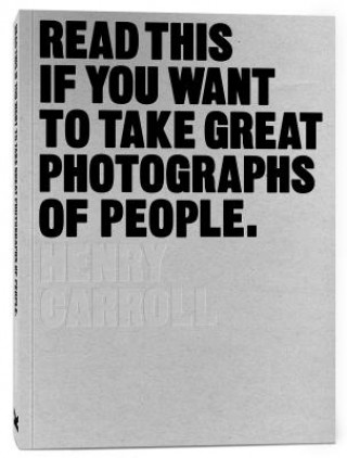 Könyv Read This if You Want to Take Great Photographs of People Henry Carroll