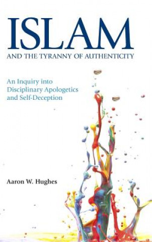 Kniha Islam and the Tyranny of Authenticity Aaron W. Hughes