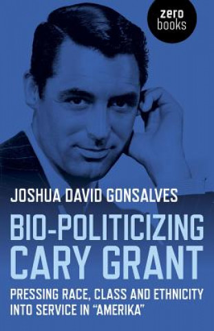 Knjiga Bio-Politicizing Cary Grant Joshua David Gonsalves