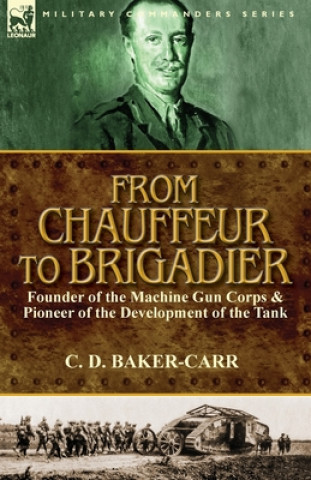 Kniha From Chauffeur to Brigadier-Founder of the Machine Gun Corps & Pioneer of the Development of the Tank C D Baker-Carr