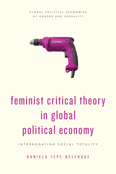 Kniha Feminist Critical Theory in Global Political Economy Daniela Tepe-Belfrage