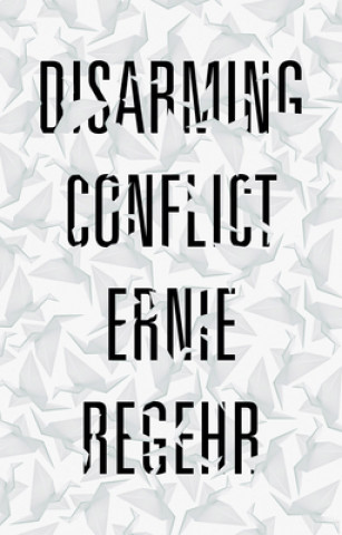 Kniha Disarming Conflict Ernie Regehr