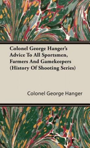 Kniha Colonel George Hanger's Advice To All Sportsmen, Farmers And Gamekeepers (History Of Shooting Series) Colonel George Hanger