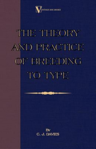 Könyv Theory And Practice Of Breeding To Type And Its Application To The Breeding Of Dogs, Farm Animals, Cage Birds And Other Small Pets C.J. Davies