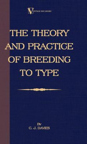 Kniha Theory And Practice Of Breeding To Type And Its Application To The Breeding Of Dogs, Farm Animals, Cage Birds And Other Small Pets C.J. Davies