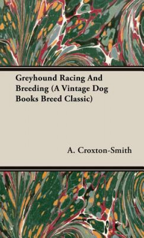 Könyv Greyhound Racing And Breeding (A Vintage Dog Books Breed Classic) A. Croxton-Smith