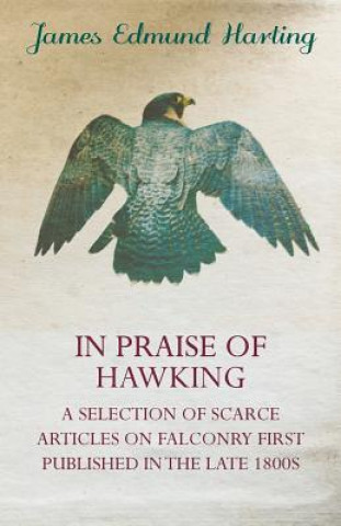 Book In Praise of Hawking (A Selection of Scarce Articles on Falconry First Published in the Late 1800s) Harting