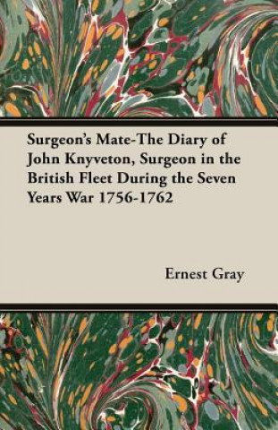 Buch Surgeon's Mate-The Diary of John Knyveton, Surgeon In The British Fleet During The Seven Years War 1756-1762 Ernest Gray