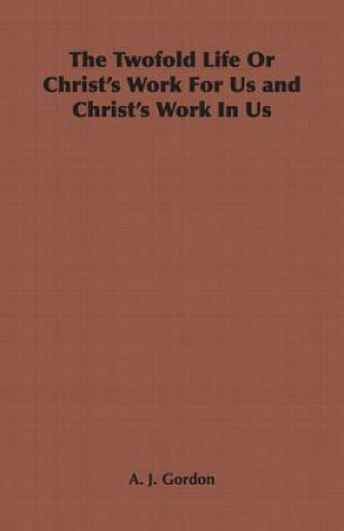 Carte Twofold Life Or Christ's Work For Us and Christ's Work In Us A. J. Gordon