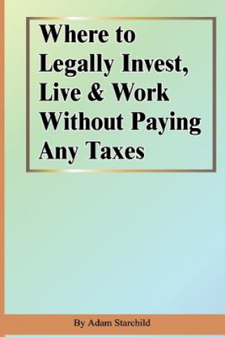 Βιβλίο Where to Legally Invest, Live & Work Without Paying Any Taxes Adam Starchild