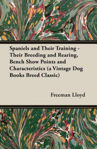 Kniha Spaniels And Their Training - Their Breeding And Rearing, Bench Show Points And Characteristics (A Vintage Dog Books Breed Classic) Freeman Lloyd