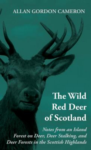 Carte Wild Red Deer Of Scotland - Notes from an Island Forest on Deer, Deer Stalking, and Deer Forests in the Scottish Highlands Cameron