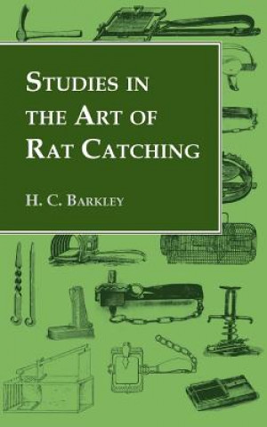 Könyv Studies In the Art of Rat Catching - With Additional Notes on Ferrets and Ferreting, Rabbiting and Long Netting H.C. Barkley