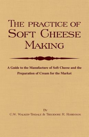 Carte Practice Of Soft Cheesemaking - A Guide to the Manufacture of Soft Cheese and the Preparation of Cream for the Market C.W. Walker-Tisdale