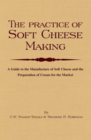 Libro Practice Of Soft Cheesemaking - A Guide to the Manufacture of Soft Cheese and the Preparation of Cream for the Market C.W. Walker-Tisdale