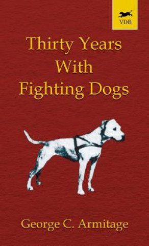 Kniha Thirty Years with Fighting Dogs (Vintage Dog Books Breed Classic - American Pit Bull Terrier) George Armitage