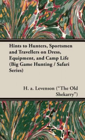 Könyv Hints To Hunters, Sportsmen And Travellers On Dress, Equipment, and Camp Life (Big Game Hunting / Safari Series) H.A. Levenson ("The Old Shekarry")