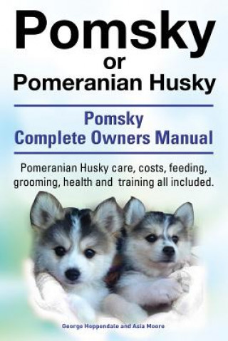 Carte Pomsky or Pomeranian Husky. the Ultimate Pomsky Dog Manual. Pomeranian Husky Care, Costs, Feeding, Grooming, Health and Training All Included. Asia Moore