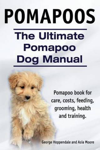 Kniha Pomapoos. The Ultimate Pomapoo Dog Manual. Pomapoo book for care, costs, feeding, grooming, health and training. Asia Moore