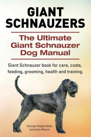 Carte Giant Schnauzers. The Ultimate Giant Schnauzer Dog Manual. Giant Schnauzer book for care, costs, feeding, grooming, health and training. Asia Moore