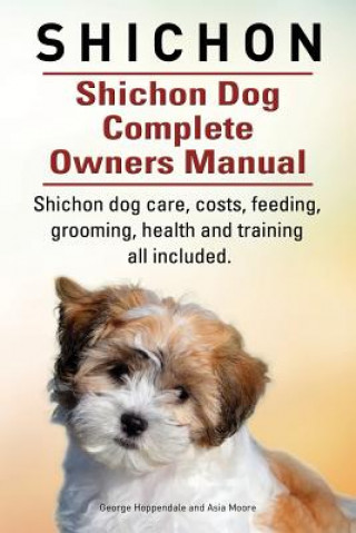 Kniha Shichon. Shichon Dog Complete Owners Manual. Shichon dog care, costs, feeding, grooming, health and training all included. Asia Moore