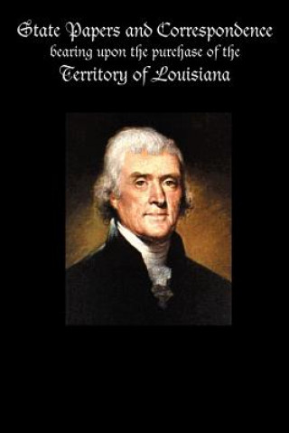 Buch State Papers and Correspondence bearing upon the purchase of the territory of Louisiana Government Reprints Press