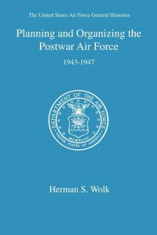 Knjiga Planning and Organizing the Postwar Air Force Herman S Wolk