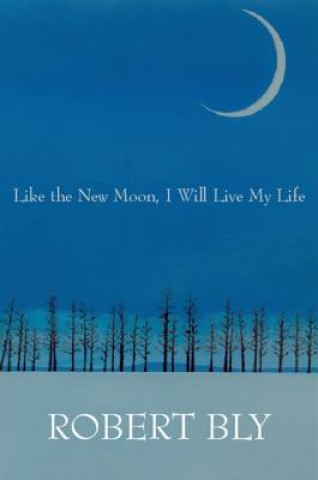 Kniha Like the New Moon I Will Live My Life Robert Bly