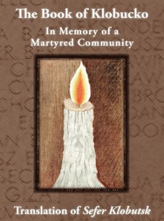 Livre Book of Klobucko; In Memory of a Martyred Community - Translation of Sefer Klobutsk; Mazkeret Kavod le-Kkehila ha-Kkedosha she-Ushmeda A Wolff Jasny