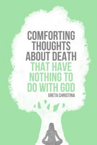 Carte Comforting Thoughts About Death that Have Nothing to do With God Greta Christina