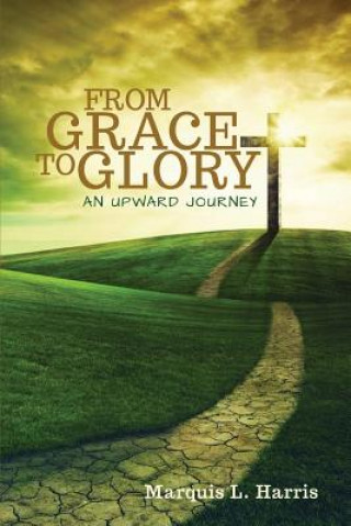 Carte From Grace to Glory, an Upward Journey Marquis L Harris