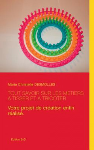 Könyv Tout savoir sur les metiers a tisser et a tricoter Marie Christelle Desmolles