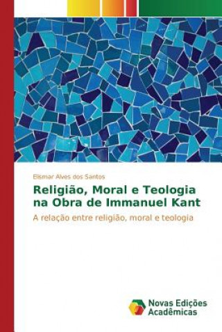 Carte Religiao, Moral e Teologia na Obra de Immanuel Kant Alves Dos Santos Elismar