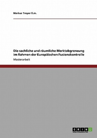 Könyv sachliche und raumliche Marktabgrenzung im Rahmen der Europaischen Fusionskontrolle Markus Troyer LL M