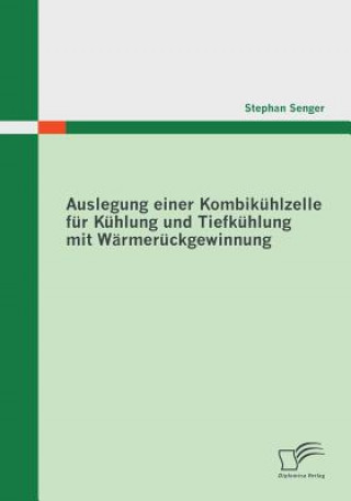 Kniha Auslegung einer Kombikuhlzelle fur Kuhlung und Tiefkuhlung mit Warmeruckgewinnung Stephan Senger