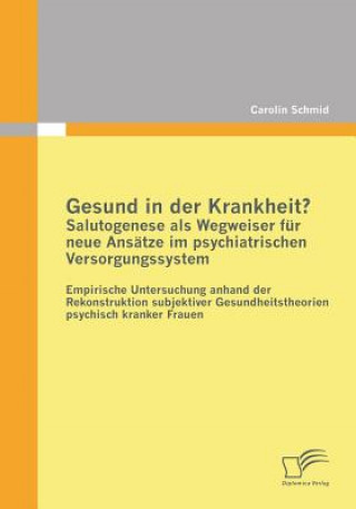 Carte Gesund in der Krankheit? Salutogenese als Wegweiser fur neue Ansatze im psychiatrischen Versorgungssystem Carolin Schmid