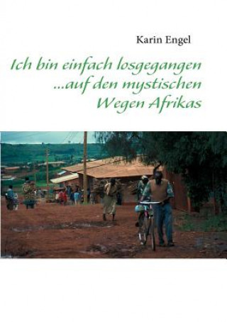 Kniha Ich bin einfach losgegangen... auf den mystischen Wegen Afrikas Karin Engel