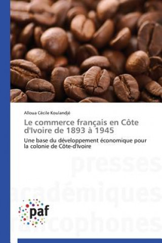 Knjiga Le Commerce Francais En Cote d'Ivoire de 1893 A 1945 Koulandje Alloua Cecile