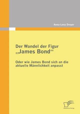 Könyv Wandel der Figur "James Bond" - oder wie James Bond sich an die aktuelle Mannlichkeit anpasst Anna-Lena Dreyer
