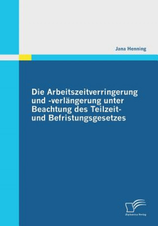 Книга Arbeitszeitverringerung und -verlangerung unter Beachtung des Teilzeit- und Befristungsgesetzes Jana Henning