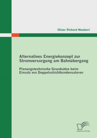 Könyv Alternatives Energiekonzept zur Stromversorgung am Bahnubergang Oliver Richard Neubert