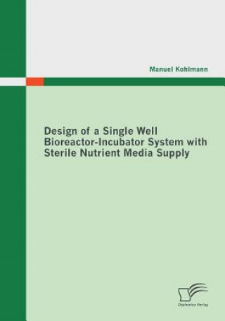 Książka Design of a Single Well Bioreactor-Incubator System with Sterile Nutrient Media Supply Manuel Kohlmann