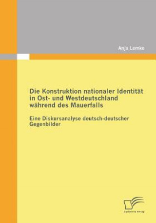 Könyv Konstruktion nationaler Identitat in Ost- und Westdeutschland wahrend des Mauerfalls Anja Lemke