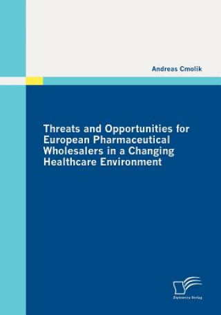 Buch Threats and Opportunities for European Pharmaceutical Wholesalers in a Changing Healthcare Environment Andreas Cmolik