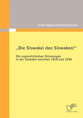 Könyv "Die Slowakei den Slowaken! Die separatistischen Stroemungen in der Slowakei zwischen 1918 und 1939 Eliska Hegenscheidt-Nozdrovicka