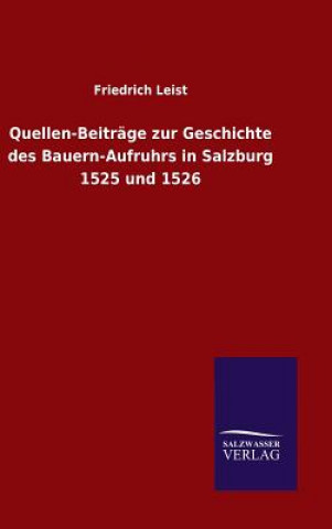 Kniha Quellen-Beitrage zur Geschichte des Bauern-Aufruhrs in Salzburg 1525 und 1526 Friedrich Leist